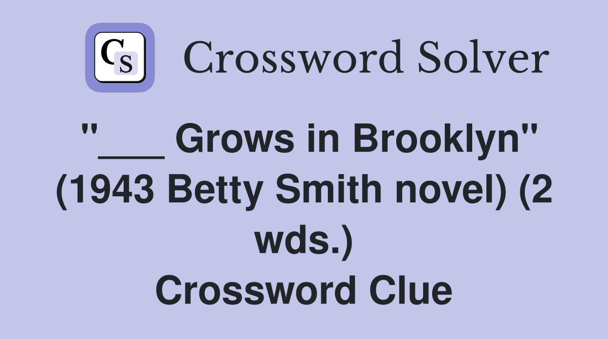 Grows in Brooklyn" (1943 Betty Smith novel) (2 wds.) Crossword Clue